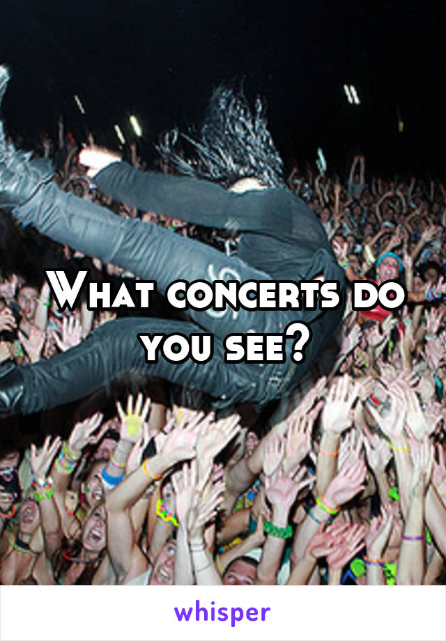 What concerts do you see?