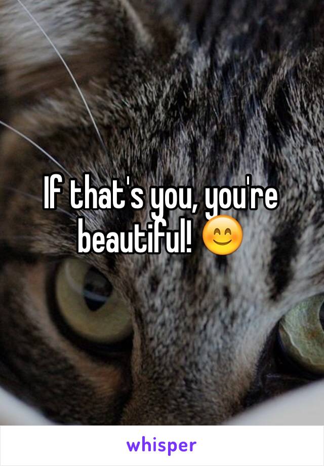 If that's you, you're beautiful! 😊