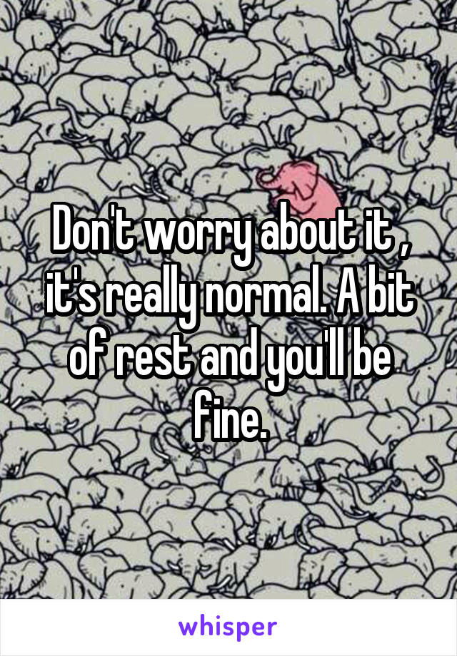 Don't worry about it , it's really normal. A bit of rest and you'll be fine.