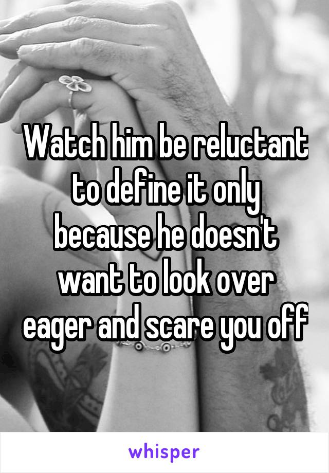 Watch him be reluctant to define it only because he doesn't want to look over eager and scare you off