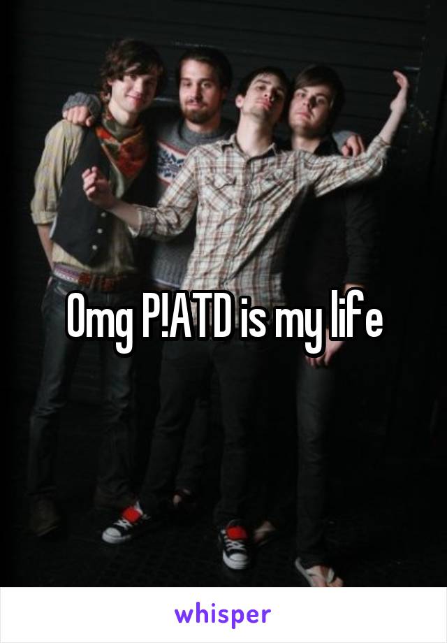 Omg P!ATD is my life