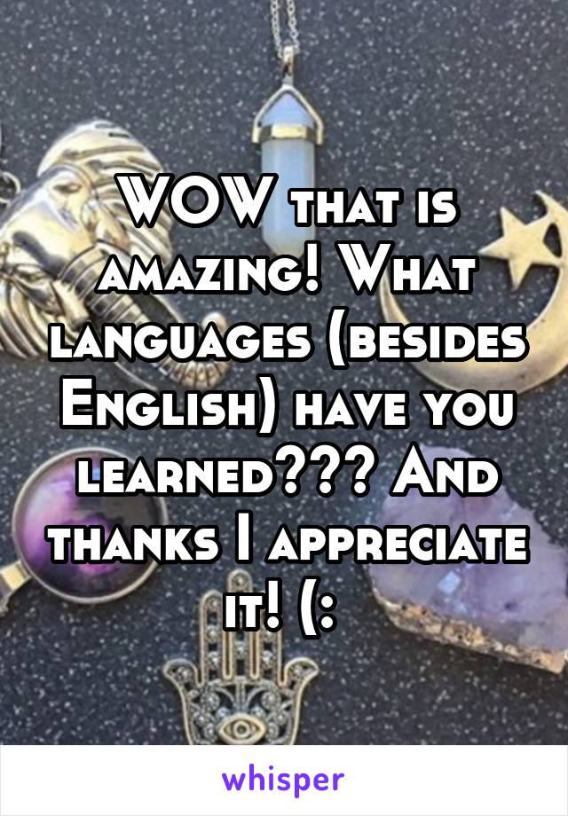 WOW that is amazing! What languages (besides English) have you learned??? And thanks I appreciate it! (: 