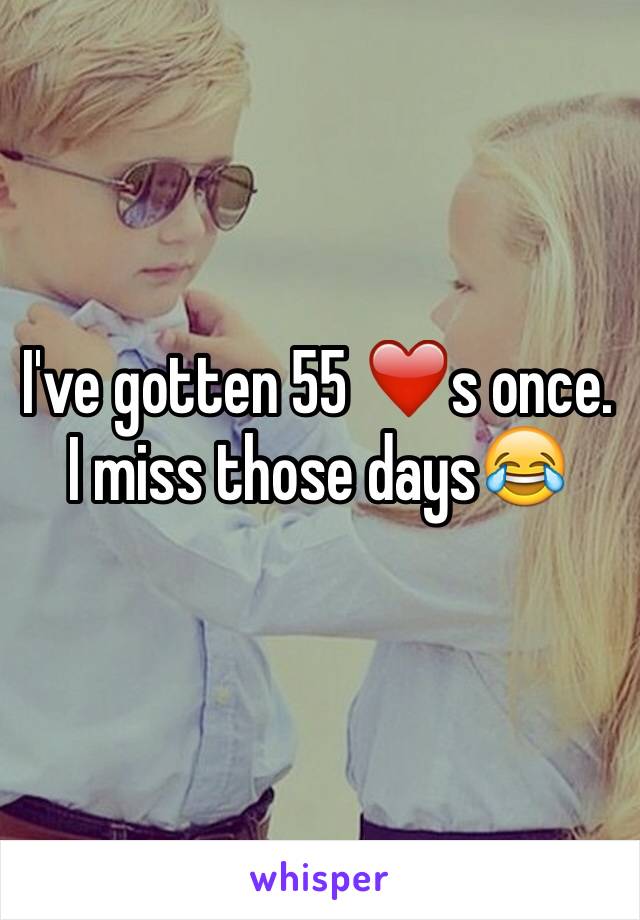 I've gotten 55 ❤️s once. I miss those days😂