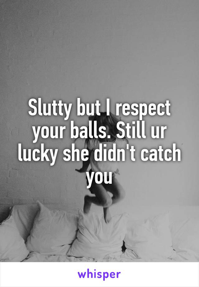 Slutty but I respect your balls. Still ur lucky she didn't catch you