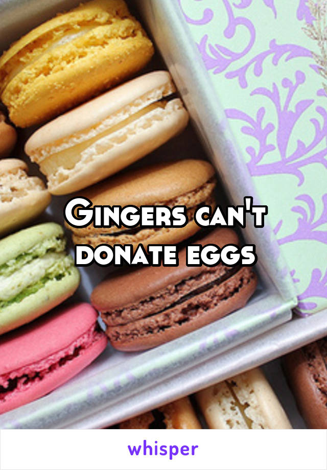 Gingers can't donate eggs