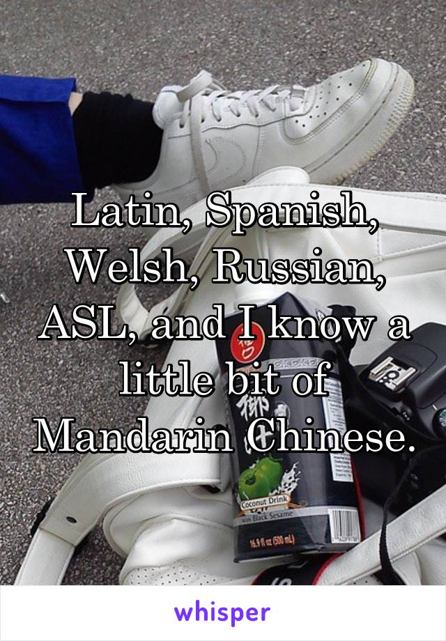 Latin, Spanish, Welsh, Russian, ASL, and I know a little bit of Mandarin Chinese.