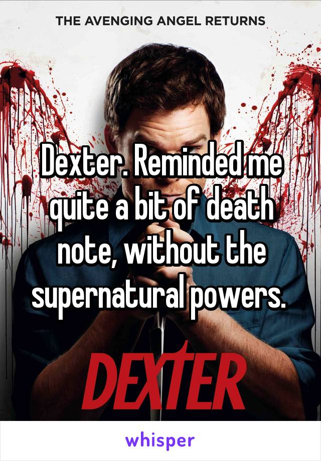 Dexter. Reminded me quite a bit of death note, without the supernatural powers. 