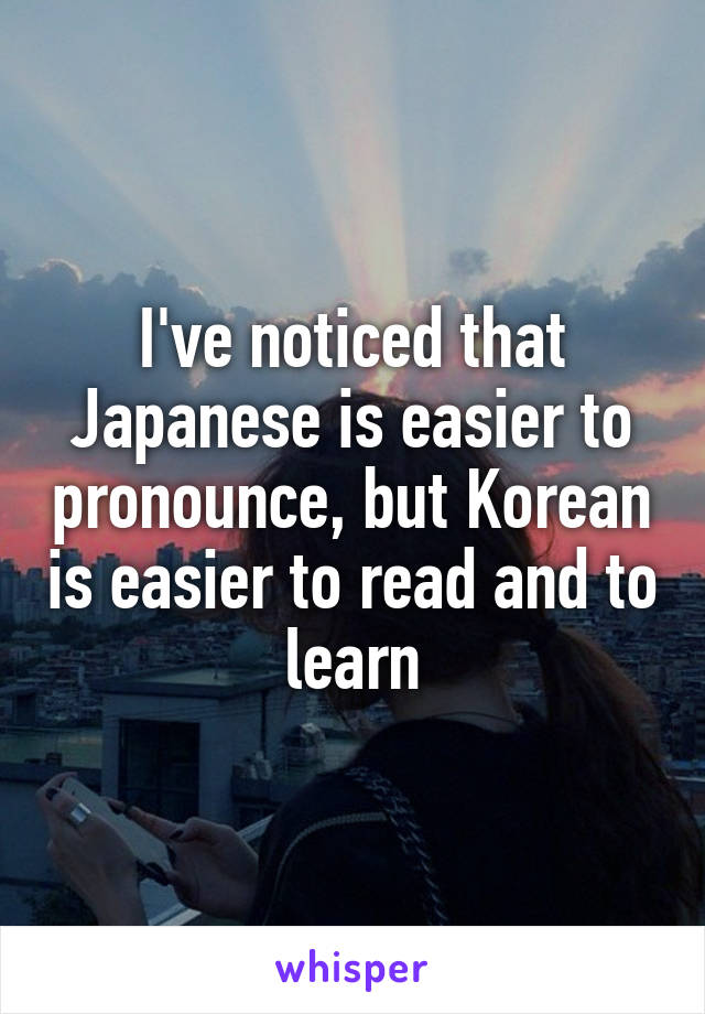 I've noticed that Japanese is easier to pronounce, but Korean is easier to read and to learn