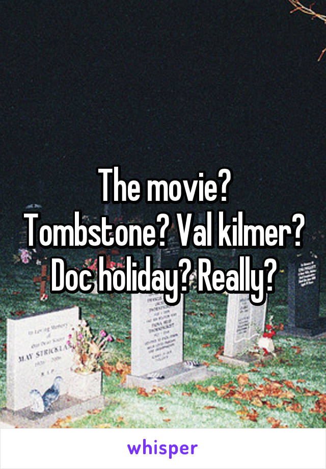 The movie? Tombstone? Val kilmer? Doc holiday? Really?