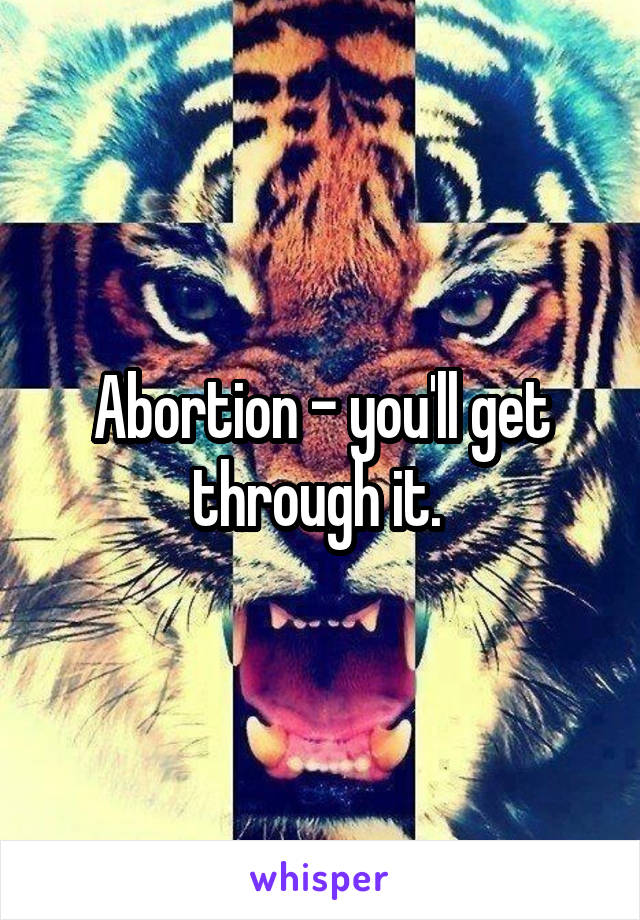 Abortion - you'll get through it. 