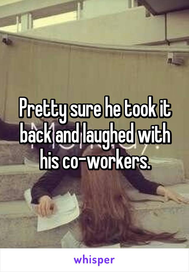 Pretty sure he took it back and laughed with his co-workers.