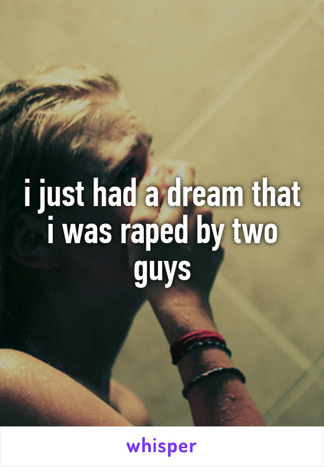i just had a dream that i was raped by two guys