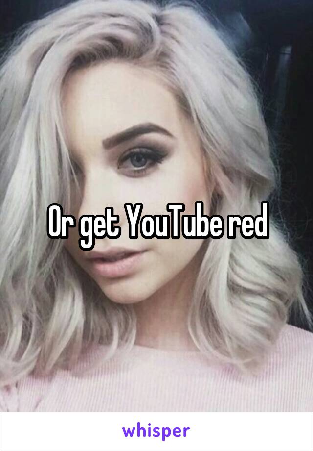 Or get YouTube red