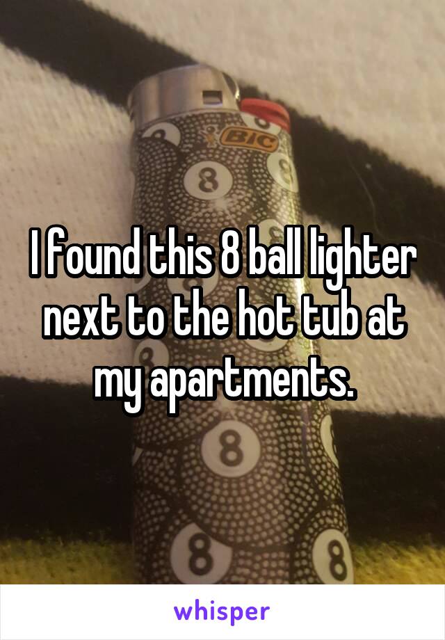 I found this 8 ball lighter next to the hot tub at my apartments.