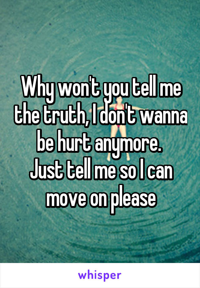 Why won't you tell me the truth, I don't wanna be hurt anymore. 
Just tell me so I can move on please