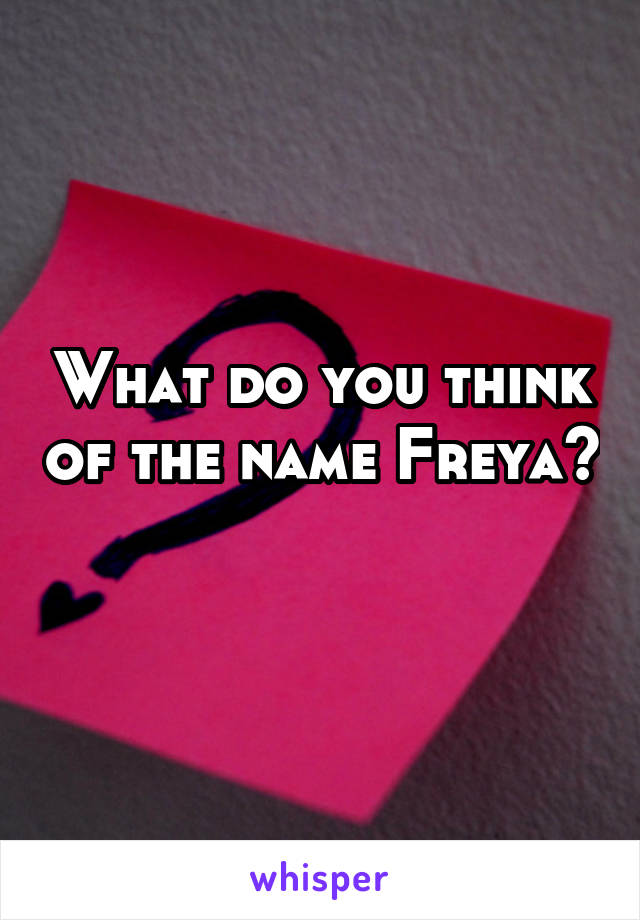 What do you think of the name Freya? 