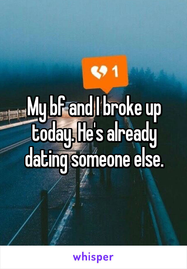 My bf and I broke up today. He's already dating someone else.