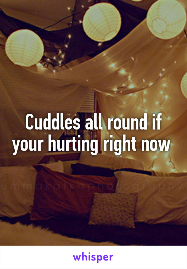 Cuddles all round if your hurting right now 