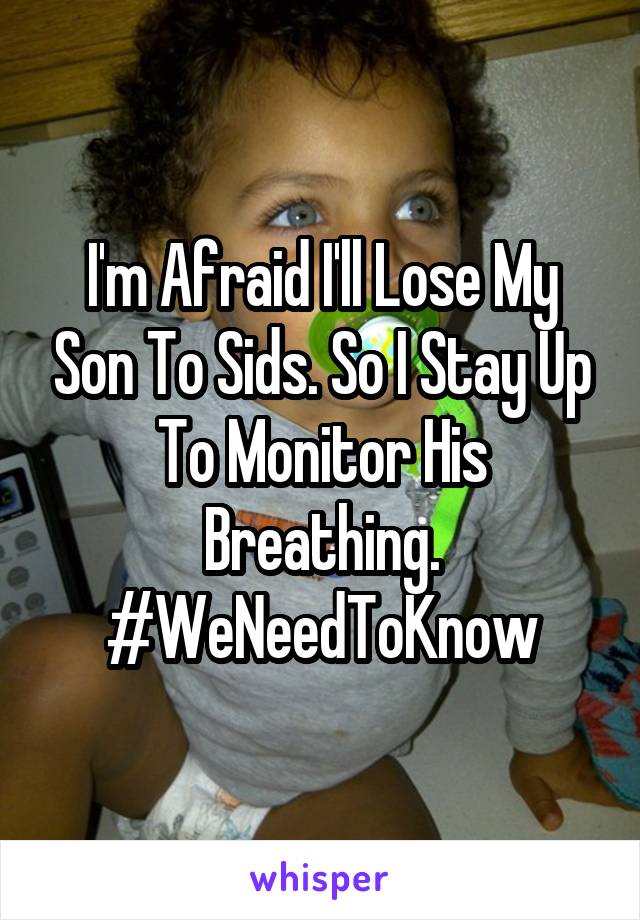 I'm Afraid I'll Lose My Son To Sids. So I Stay Up To Monitor His Breathing. #WeNeedToKnow