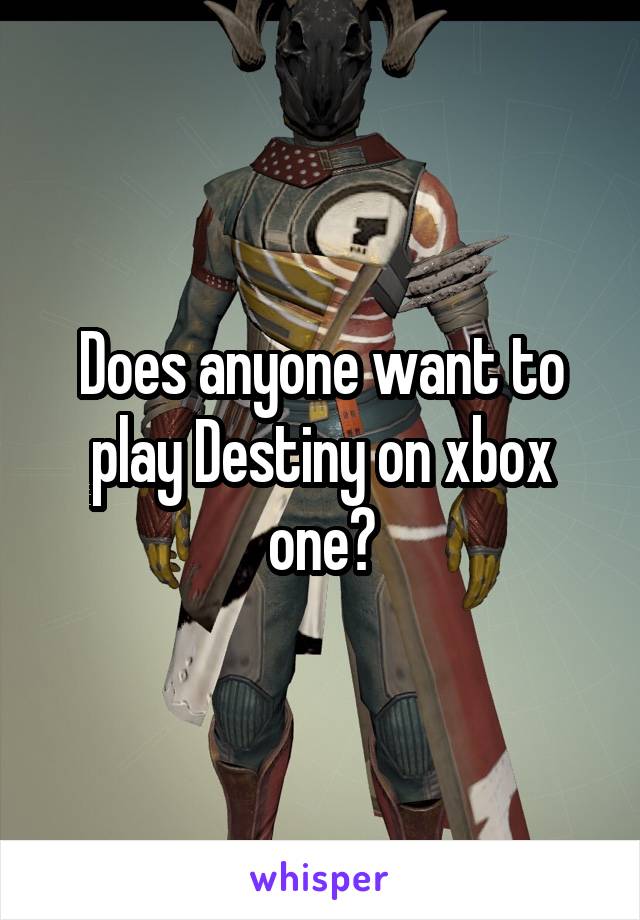 Does anyone want to play Destiny on xbox one?