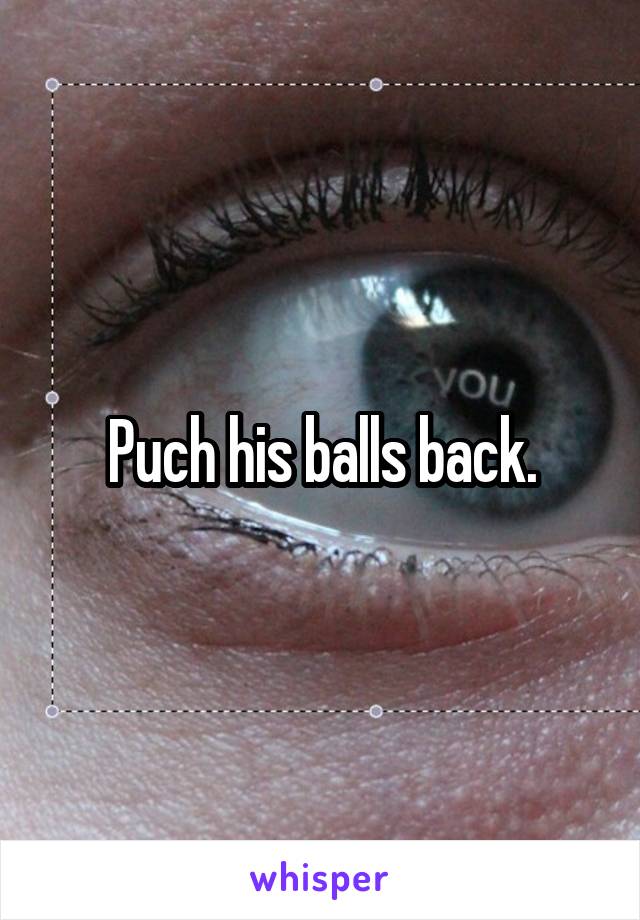 Puch his balls back.