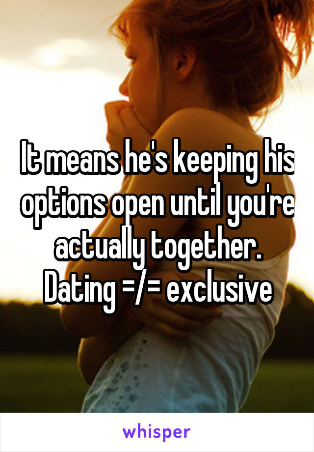 It means he's keeping his options open until you're actually together. Dating =/= exclusive