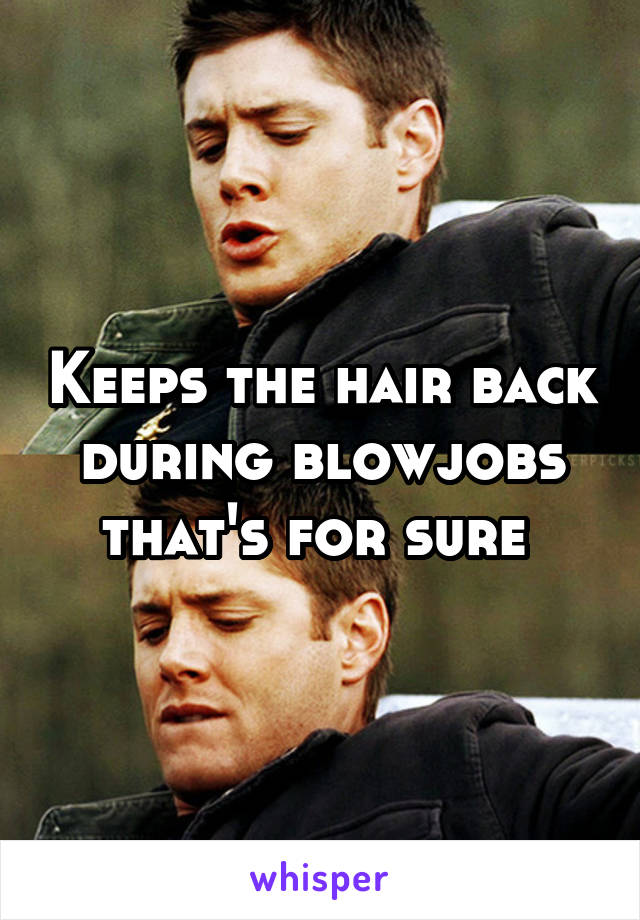 Keeps the hair back during blowjobs that's for sure 