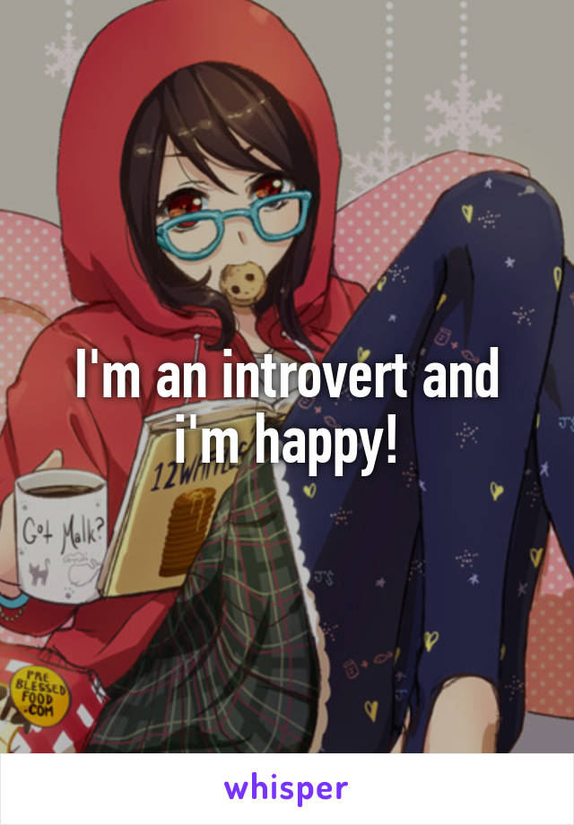 I'm an introvert and i'm happy!