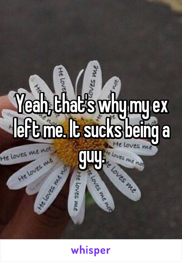 Yeah, that's why my ex left me. It sucks being a guy.