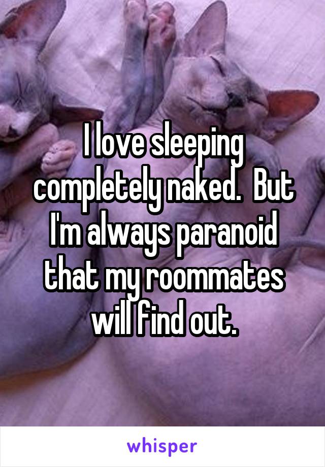 I love sleeping completely naked.  But I'm always paranoid that my roommates will find out.