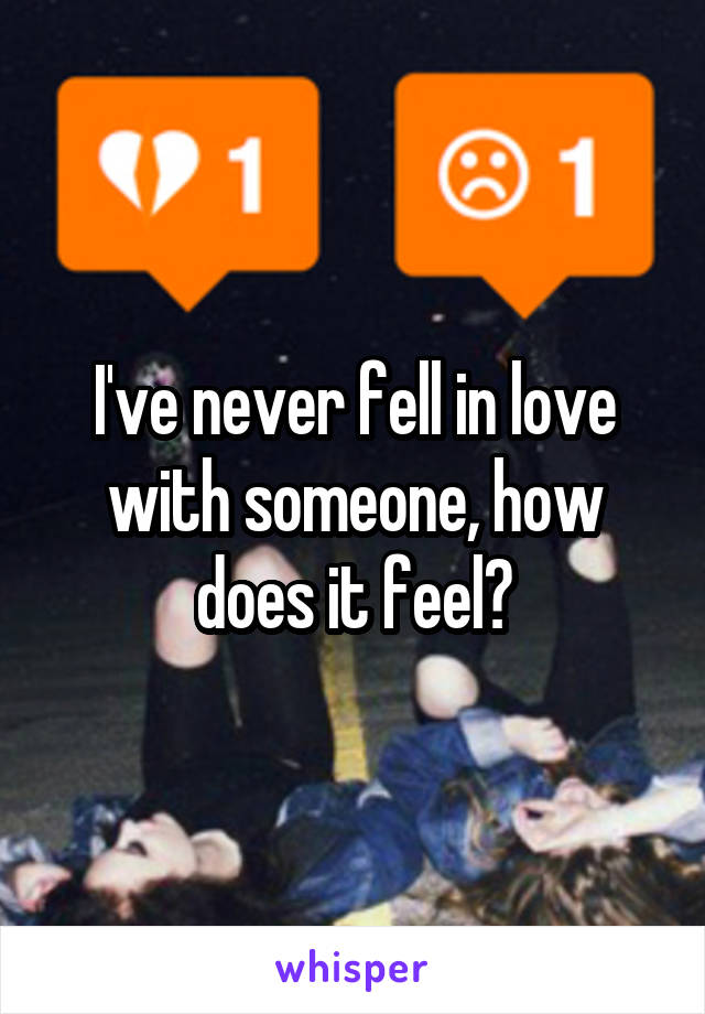 I've never fell in love with someone, how does it feel?