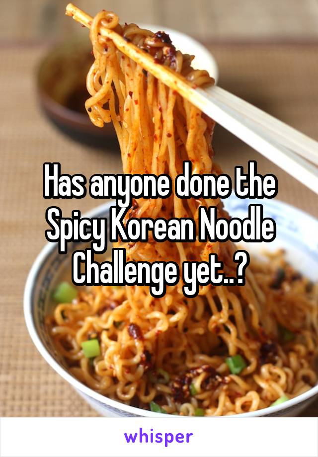 Has anyone done the
Spicy Korean Noodle Challenge yet..?