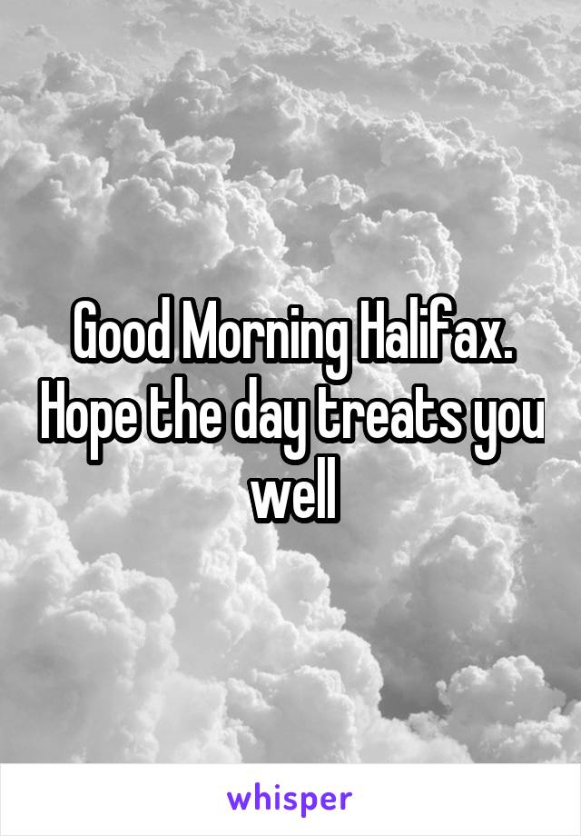 Good Morning Halifax. Hope the day treats you well