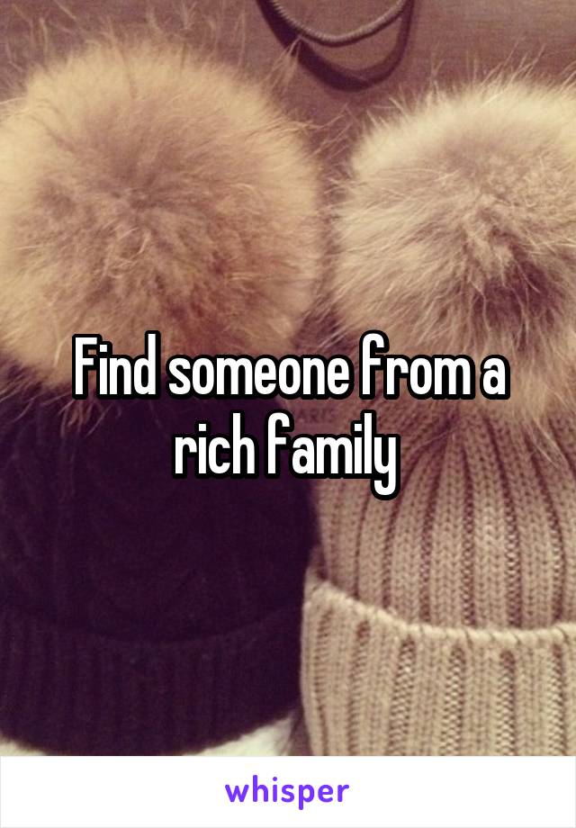 Find someone from a rich family 
