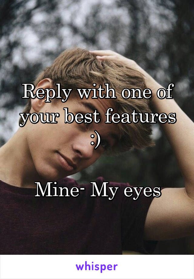 Reply with one of your best features :) 

Mine- My eyes