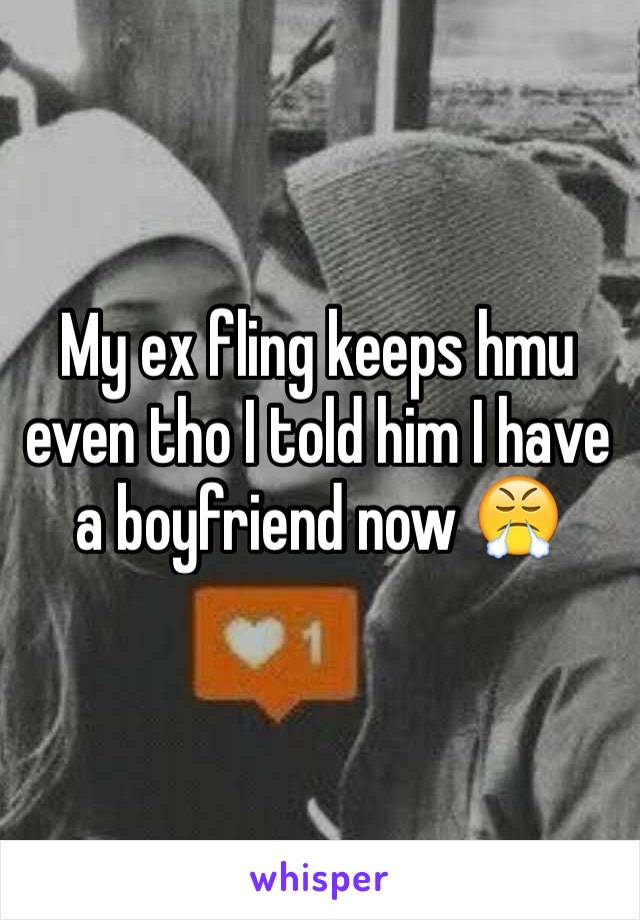 My ex fling keeps hmu even tho I told him I have a boyfriend now 😤