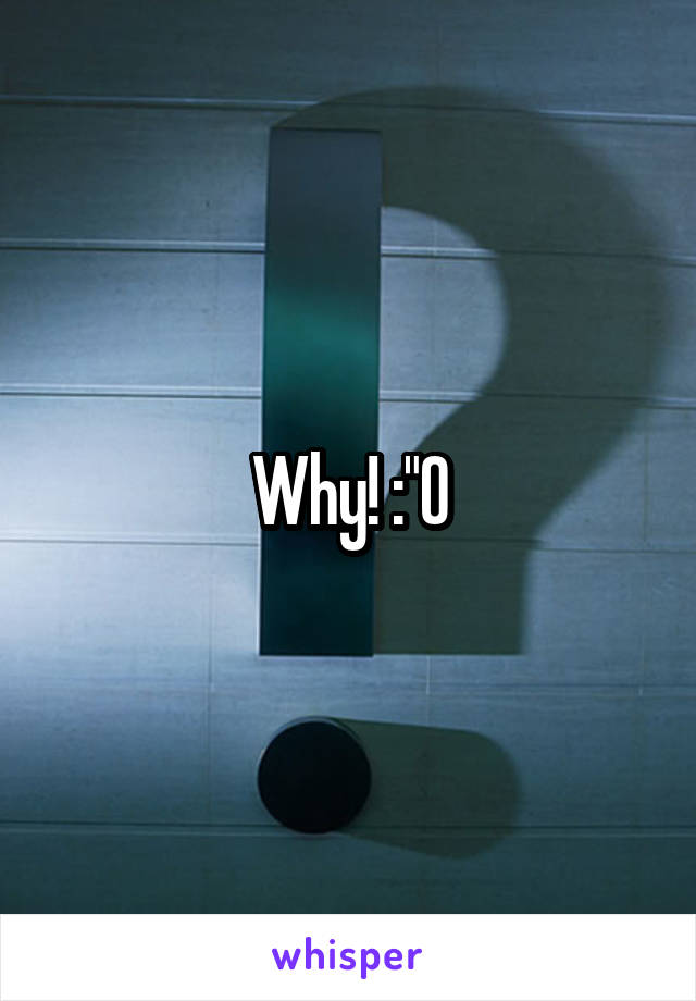 Why! :"O