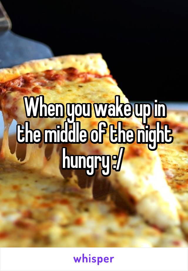 When you wake up in the middle of the night hungry :/ 