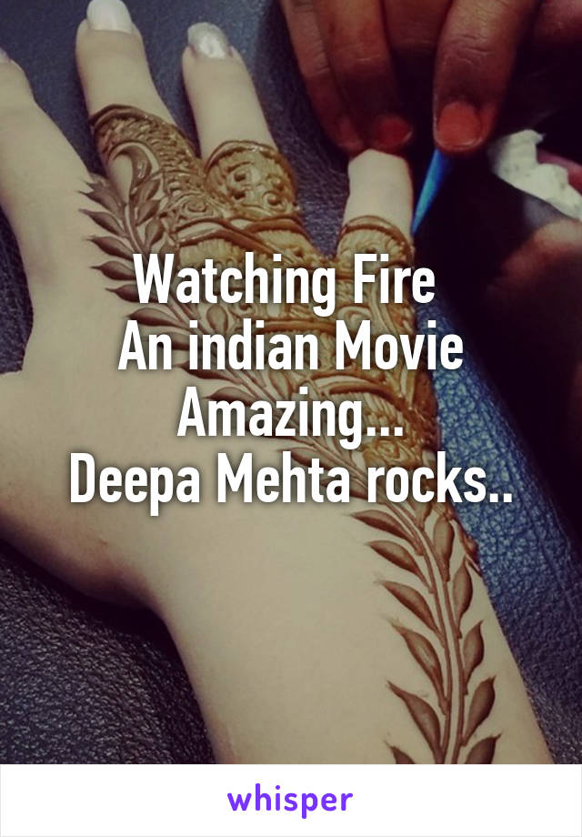Watching Fire 
An indian Movie
Amazing...
Deepa Mehta rocks..
