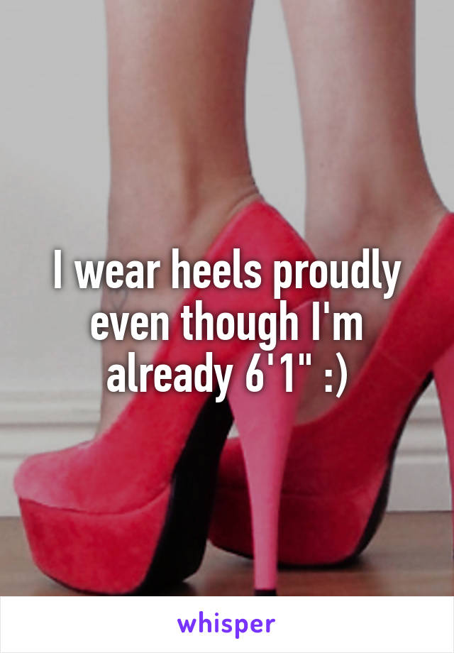 I wear heels proudly even though I'm already 6'1" :)