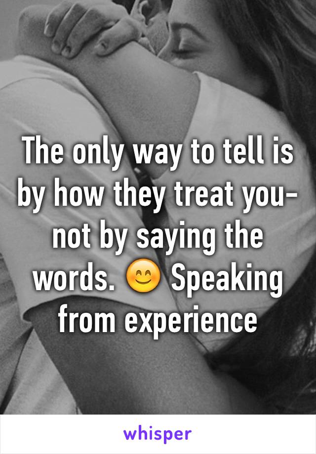 The only way to tell is by how they treat you- not by saying the words. 😊 Speaking from experience 
