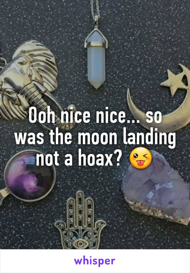 Ooh nice nice... so was the moon landing not a hoax? 😜