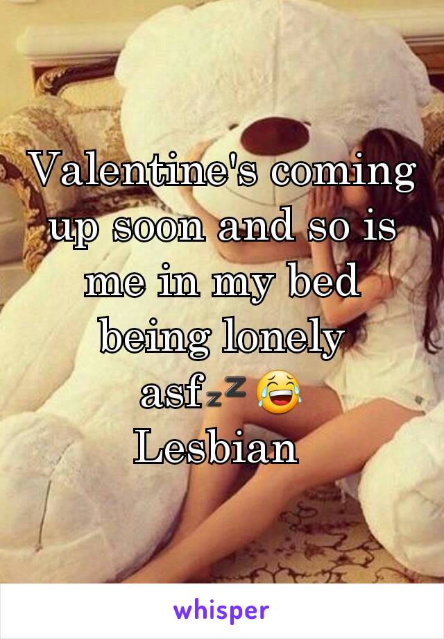 Valentine's coming up soon and so is me in my bed being lonely asf💤😂
Lesbian 