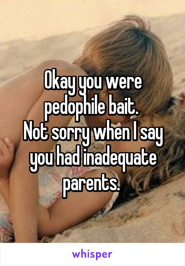 Okay you were pedophile bait. 
Not sorry when I say you had inadequate parents. 