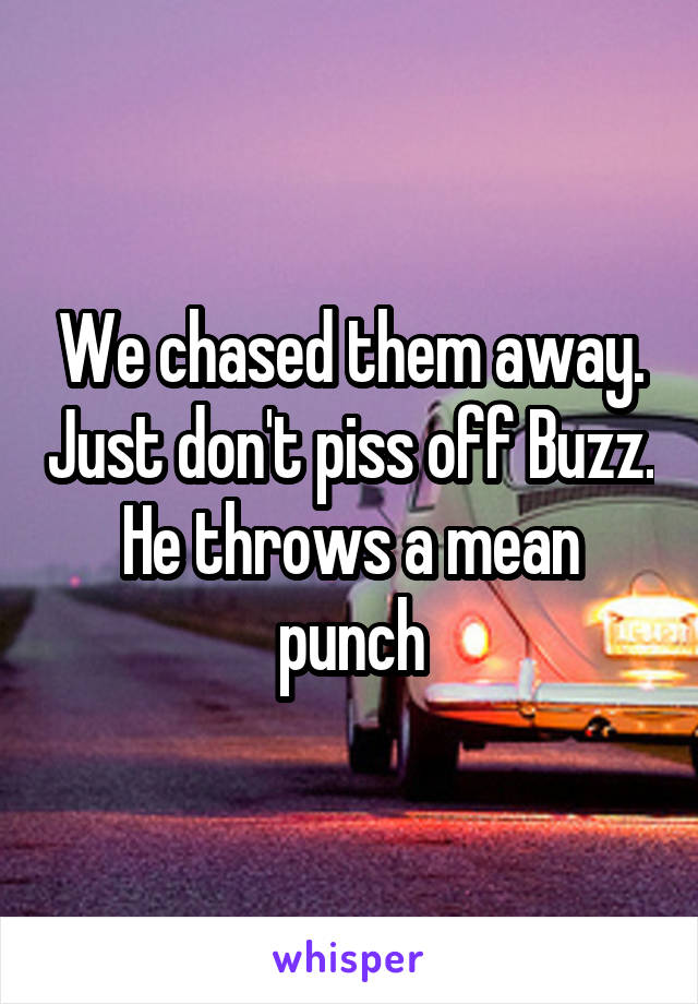 We chased them away. Just don't piss off Buzz. He throws a mean punch