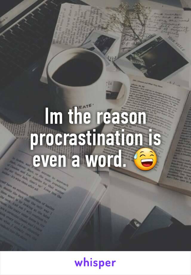 Im the reason  procrastination is even a word. 😅