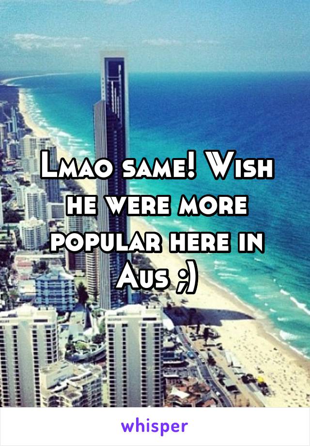 Lmao same! Wish he were more popular here in Aus ;)