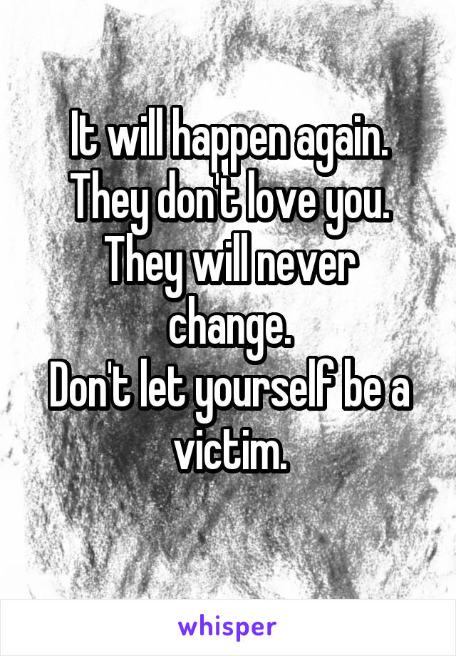 It will happen again.
They don't love you.
They will never change.
Don't let yourself be a victim.
