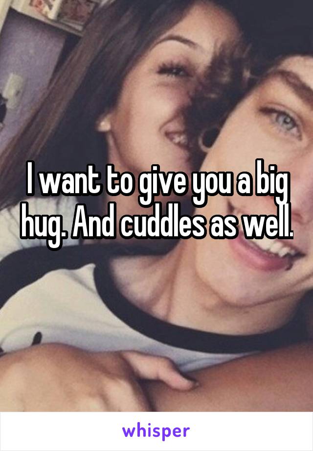 I want to give you a big hug. And cuddles as well. 