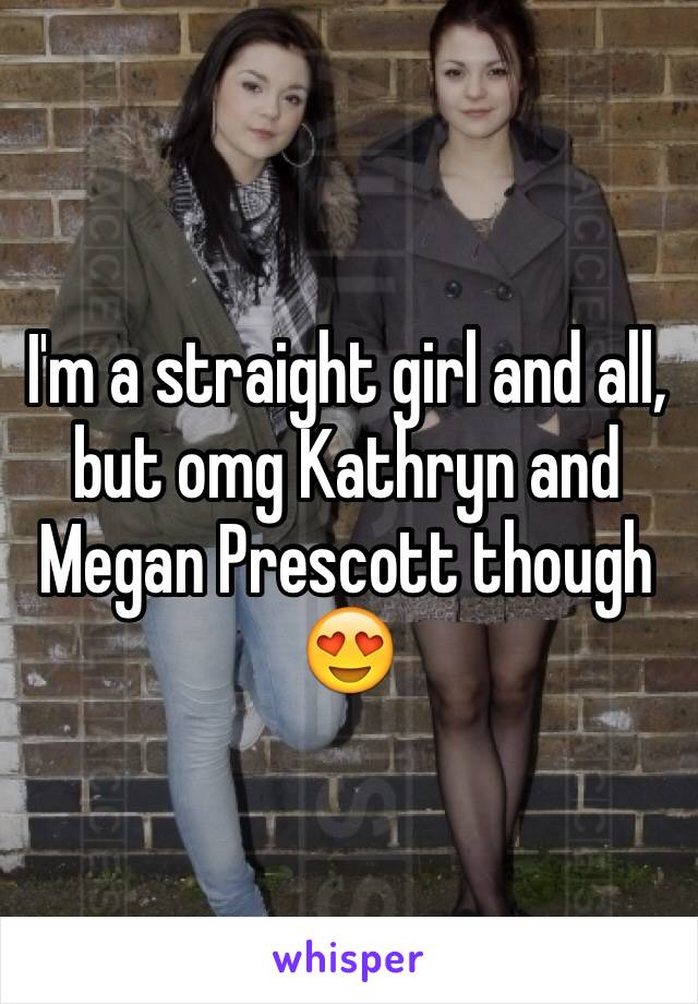 I'm a straight girl and all, but omg Kathryn and Megan Prescott though 😍